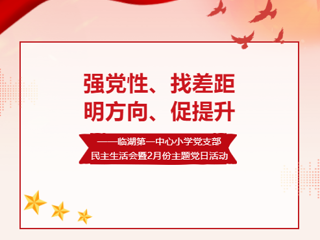 【党建引领】强党性、找差距、明方向、促提升——临湖第一中心小学党支部民主生活会暨2月份主题党日活动