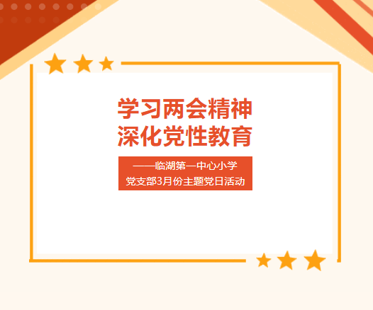 【党建引领】学习两会精神，深化党性教育——临湖第一中心小学党支部3月份主题党日活动